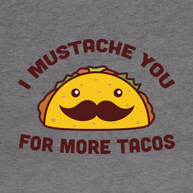 I Mustache You For More Tacos by TeeMagnet